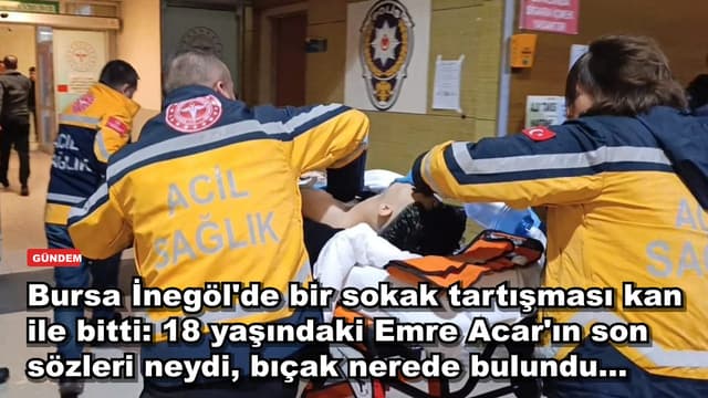 Bursa İnegöl'de bir sokak tartışması kan ile bitti: 18 yaşındaki Emre Acar'ın son sözleri neydi, bıçak nerede bulundu...