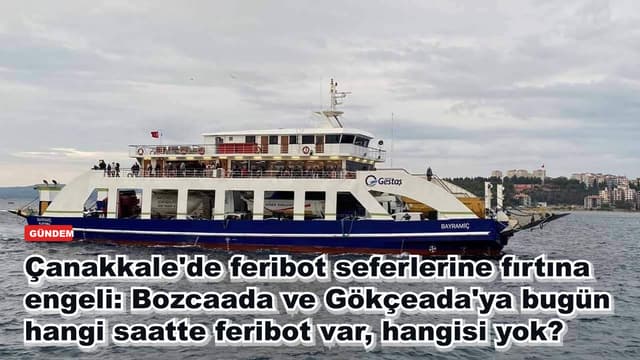 Çanakkale'de feribot seferlerine fırtına engeli: Bozcaada ve Gökçeada'ya bugün hangi saatte feribot var, hangisi yok?