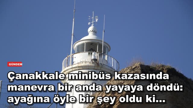 Çanakkale minibüs kazasında manevra bir anda yayaya döndü: ayağına öyle bir şey oldu ki...