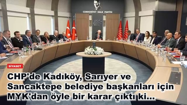 CHP'de Kadıköy, Sarıyer ve Sancaktepe belediye başkanları için MYK'dan öyle bir karar çıktı ki...