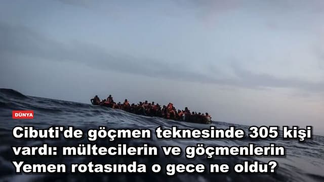 Cibuti'de göçmen teknesinde 305 kişi vardı: mültecilerin ve göçmenlerin Yemen rotasında o gece ne oldu?