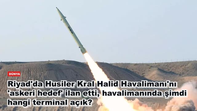 Riyad'da Husiler Kral Halid Havalimanı'nı 'askeri hedef' ilan etti, havalimanında şimdi hangi terminal açık?