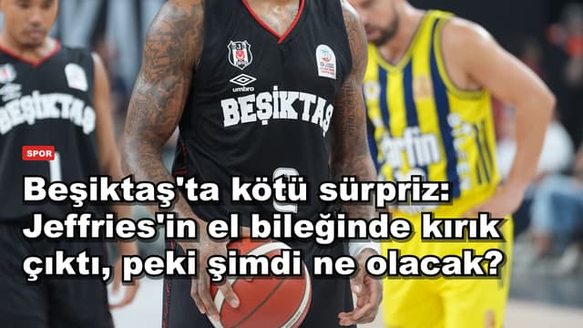 Beşiktaş'ta kötü sürpriz: Jeffries'in el bileğinde kırık çıktı, peki şimdi ne olacak?