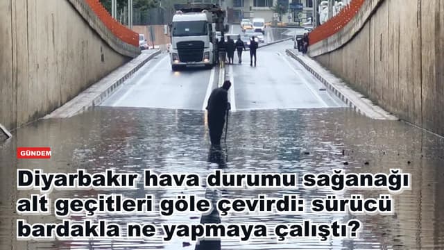 Diyarbakır hava durumu bozuldu, sağanak alt geçitleri göle çevirdi: sürücü bardakla ne yapmaya çalıştı?