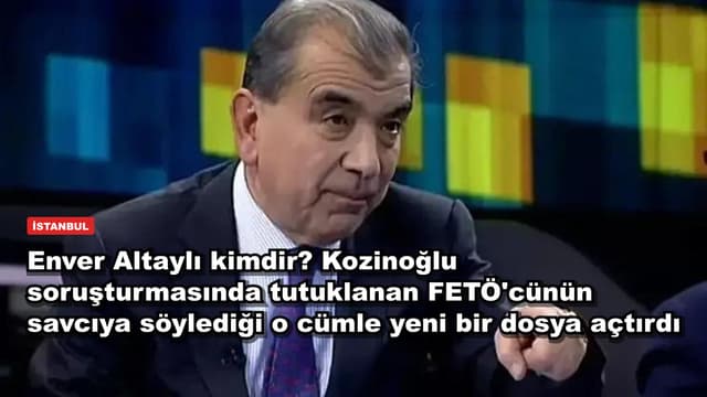 Enver Altaylı kimdir? Kozinoğlu soruşturmasında tutuklanan FETÖ'cünün savcıya söylediği o cümle yeni bir dosya açtırdı