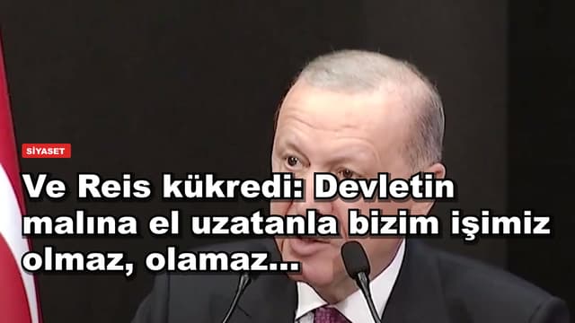 Ve Reis kükredi: Devletin malına el uzatanla bizim işimiz olmaz, olamaz...