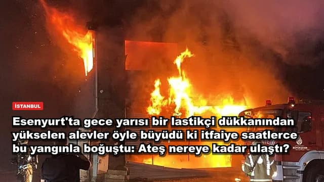 Esenyurt'ta gece yarısı bir lastikçi dükkanından yükselen alevler öyle büyüdü ki itfaiye saatlerce bu yangınla boğuştu: Ateş nereye kadar ulaştı?