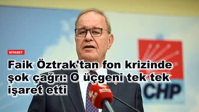 Faik Öztrak'tan fon krizinde şok çağrı: O üçgeni tek tek işaret etti