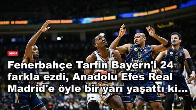 Fenerbahçe Tarfin Bayern'i 24 farkla ezdi, Anadolu Efes Real Madrid'e öyle bir yarı yaşattı ki...