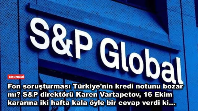Fon soruşturması Türkiye'nin kredi notunu bozar mı? S&P direktörü Karen Vartapetov, 16 Ekim kararına iki hafta kala öyle bir cevap verdi ki...