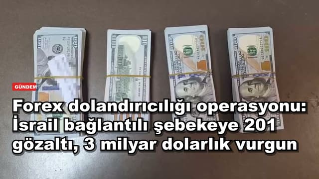 Forex dolandırıcılığı operasyonu: İsrail bağlantılı şebekeye 201 gözaltı, 3 milyar dolarlık vurgun