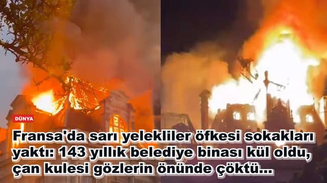 Fransa'da sarı yelekliler öfkesi sokakları yaktı: 143 yıllık belediye binası kül oldu, çan kulesi gözlerin önünde çöktü...