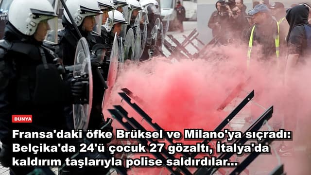 Fransa'daki öfke Brüksel ve Milano'ya sıçradı: Belçika'da 24'ü çocuk 27 gözaltı, İtalya'da kaldırım taşlarıyla polise saldırdılar...