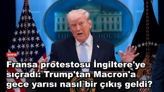 Fransa protestosu İngiltere'ye sıçradı: Trump'tan Macron'a gece yarısı nasıl bir çıkış geldi?