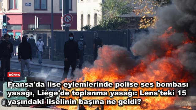 Fransa'da lise eylemlerinde polise ses bombası yasağı, Liège'de toplanma yasağı: Lens'teki 15 yaşındaki liselinin başına ne geldi?