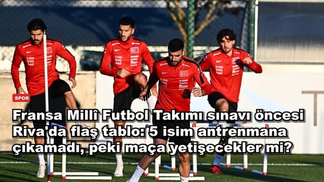 Fransa Millî Futbol Takımı sınavı öncesi Riva'da flaş tablo: 5 isim antrenmana çıkamadı, peki maça yetişecekler mi?