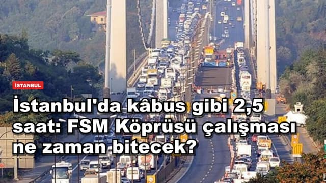 İstanbul'da kâbus gibi 2,5 saat: FSM Köprüsü çalışması ne zaman bitecek?
