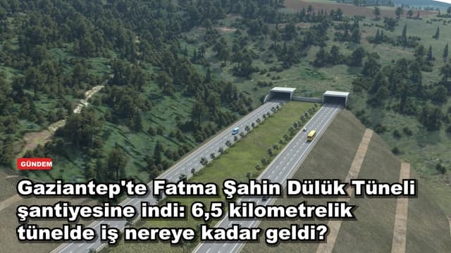 Gaziantep'te Fatma Şahin Dülük Tüneli şantiyesine indi: 6,5 kilometrelik projede iş nereye kadar geldi?