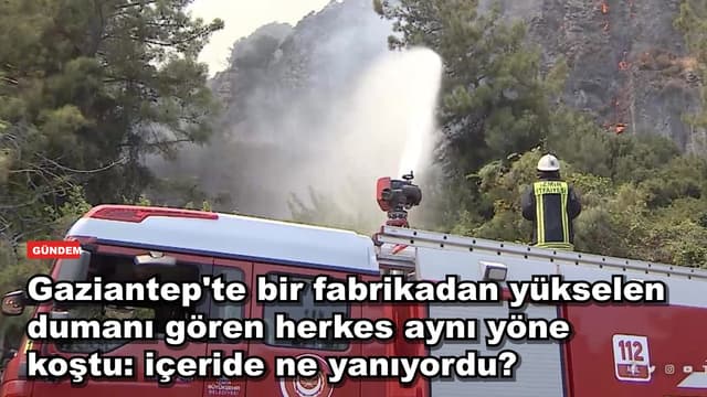 Gaziantep'te bir fabrikadan yükselen dumanı gören herkes aynı yöne koştu: içeride ne yanıyordu?