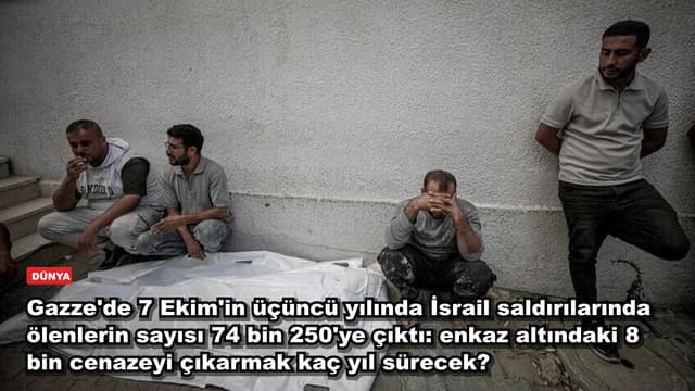 Gazze'de 7 Ekim'in üçüncü yılında İsrail saldırılarında ölenlerin sayısı 74 bin 250'ye çıktı: enkaz altındaki 8 bin cenazeyi çıkarmak kaç yıl sürecek?