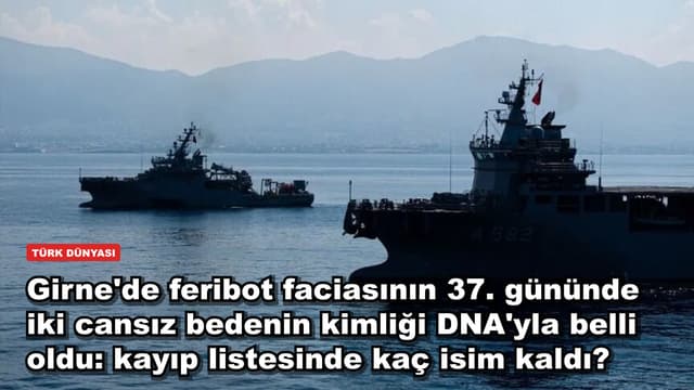 Girne'de feribot faciasının 37. gününde iki cansız bedenin kimliği DNA'yla belli oldu: kayıp listesinde kaç isim kaldı?