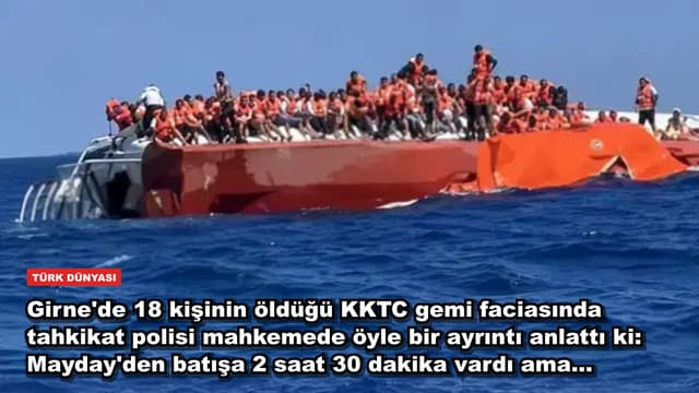 Girne'de 18 kişinin öldüğü KKTC gemi faciasında tahkikat polisi mahkemede öyle bir ayrıntı anlattı ki: Mayday'den batışa 2 saat 30 dakika vardı ama...