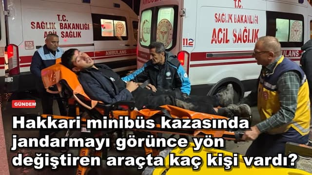 Hakkari minibüs kazasında 20 yaralı: jandarmayı görünce yön değiştiren araçta kimler vardı?