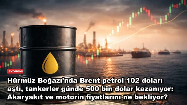Hürmüz Boğazı'nda Brent petrol 102 doları aştı, tankerler günde 500 bin dolar kazanıyor: Akaryakıt ve motorin fiyatlarını ne bekliyor?