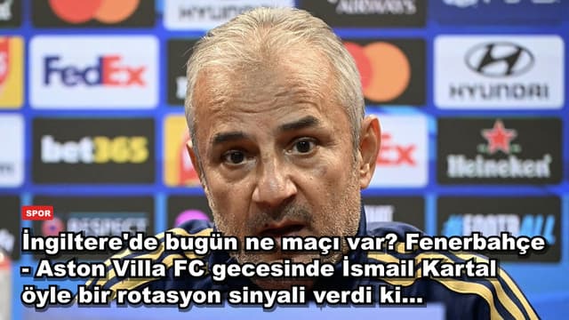 İngiltere'de bugün ne maçı var? Fenerbahçe - Aston Villa FC gecesinde İsmail Kartal öyle bir rotasyon sinyali verdi ki...