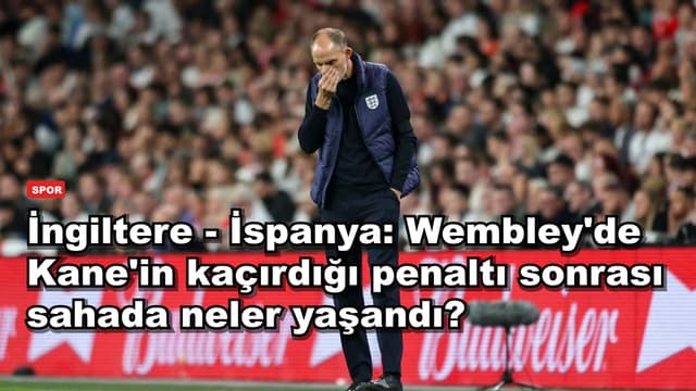 İngiltere - İspanya: Wembley'de Kane'in kaçırdığı penaltı sonrası sahada neler yaşandı?