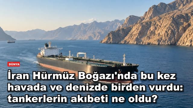 İran Hürmüz Boğazı'nda bu kez havada ve denizde birden vurdu: tankerlerin akıbeti ne oldu?