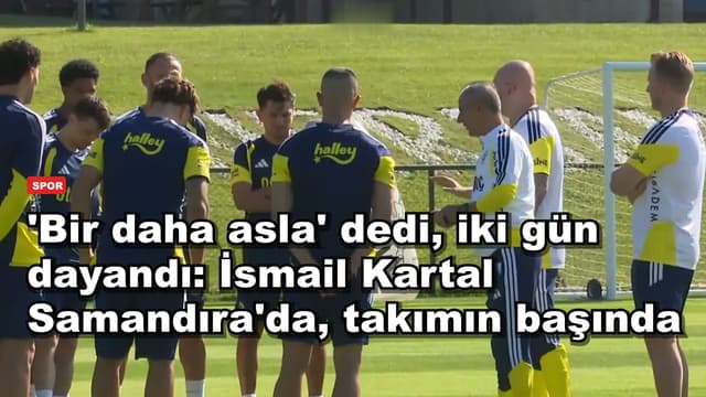 'Bir daha asla' dedi, iki gün dayandı: İsmail Kartal Samandıra'da, takımın başında