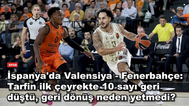 İspanya'da Valensiya - Fenerbahçe: Tarfin ilk çeyrekte 10 sayı geri düştü, geri dönüş neden yetmedi?