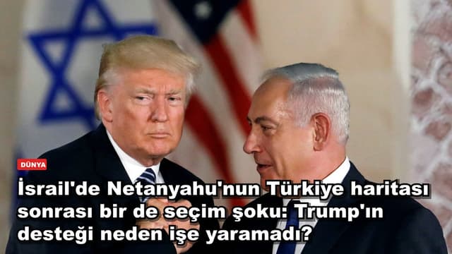 İsrail'de Netanyahu'nun Türkiye haritası sonrası bir de seçim şoku: Trump'ın desteği neden işe yaramadı?