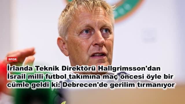 İrlanda Teknik Direktörü Hallgrimsson'dan İsrail millî futbol takımına maç öncesi öyle bir cümle geldi ki: Debrecen'de gerilim tırmanıyor