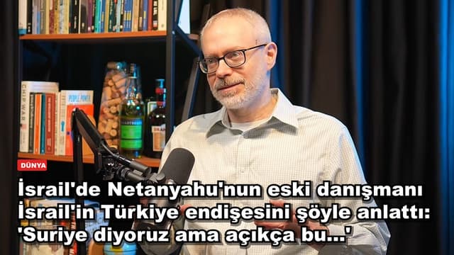 İsrail'de Netanyahu'nun eski danışmanı İsrail'in Türkiye endişesini şöyle anlattı: 'Suriye diyoruz ama açıkça bu…'