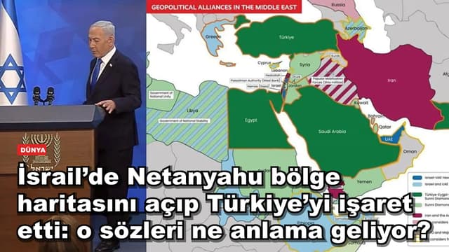 İsrail’de Netanyahu bölge haritasını açıp Türkiye’yi işaret etti: o sözleri ne anlama geliyor?