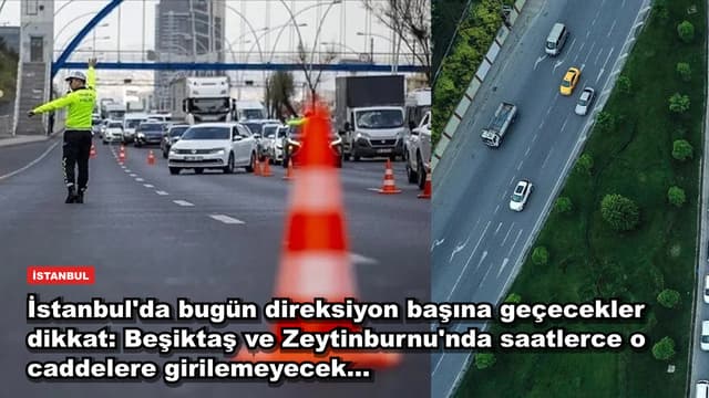 İstanbul'da bugün direksiyon başına geçecekler dikkat: Beşiktaş ve Zeytinburnu'nda saatlerce o caddelere girilemeyecek...