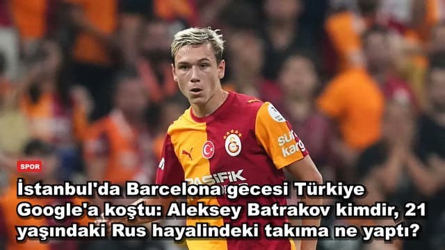 İstanbul'da Barcelona gecesi Türkiye Google'a koştu: Aleksey Batrakov kimdir, 21 yaşındaki Rus hayalindeki takıma ne yaptı?
