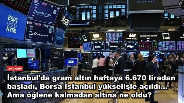 İstanbul'da gram altın haftaya 6.670 liradan başladı, Borsa İstanbul yükselişle açıldı... Ama öğlene kalmadan altına ne oldu?