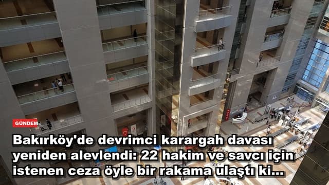 Bakırköy'de devrimci karargah davası yeniden alevlendi: 22 hakim ve savcı için istenen ceza öyle bir rakama ulaştı ki...