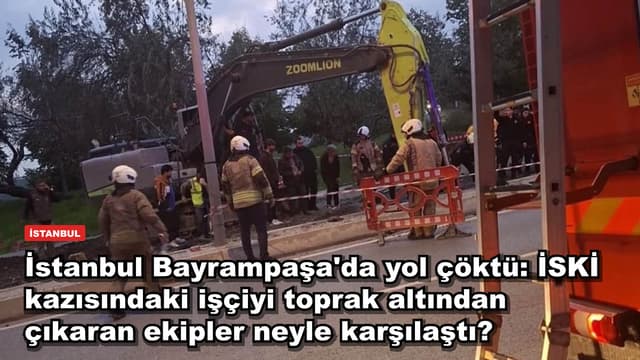 İstanbul Bayrampaşa'da yol çöktü: İSKİ kazısındaki işçiyi toprak altından çıkaran ekipler neyle karşılaştı?
