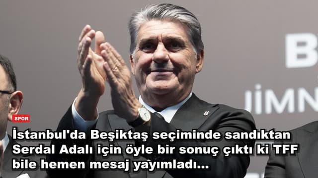İstanbul'da Beşiktaş seçiminde sandıktan Serdal Adalı için öyle bir sonuç çıktı ki TFF bile hemen mesaj yayımladı...