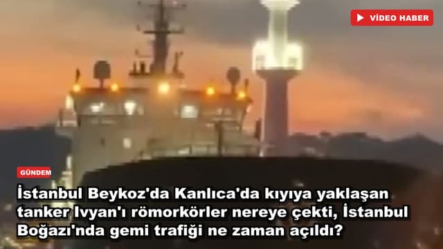 İstanbul Beykoz'da Kanlıca'da kıyıya yaklaşan tanker Ivyan'ı römorkörler nereye çekti, İstanbul Boğazı'nda gemi trafiği ne zaman açıldı?