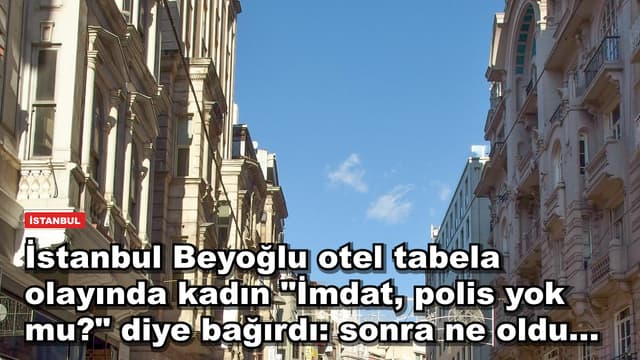 İstanbul Beyoğlu otel tabela olayında kadın "İmdat, polis yok mu?" diye bağırdı: sonra ne oldu...