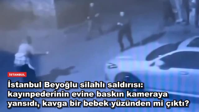 İstanbul Beyoğlu silahlı saldırısı: kayınpederinin evine baskın kameraya yansıdı, kavga bir bebek yüzünden mi çıktı?