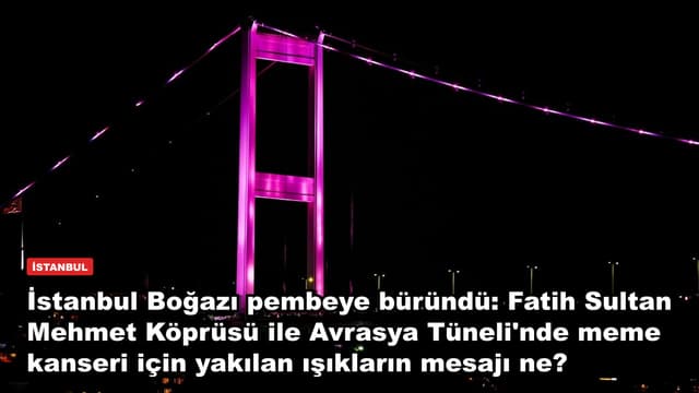 İstanbul Boğazı pembeye büründü: Fatih Sultan Mehmet Köprüsü ile Avrasya Tüneli'nde meme kanseri için yakılan ışıkların mesajı ne?