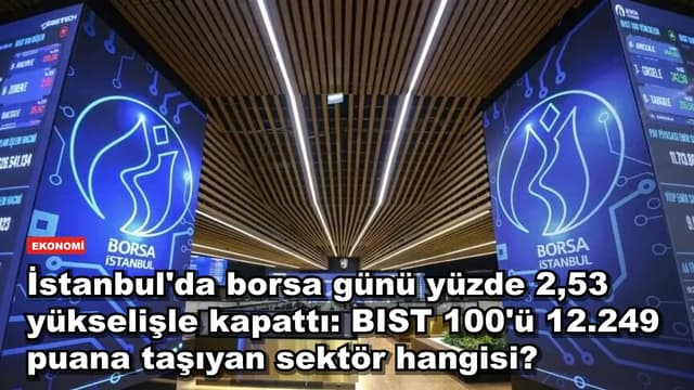 İstanbul'da borsa günü yüzde 2,53 yükselişle kapattı: BIST 100'ü 12.249 puana taşıyan sektör hangisi?