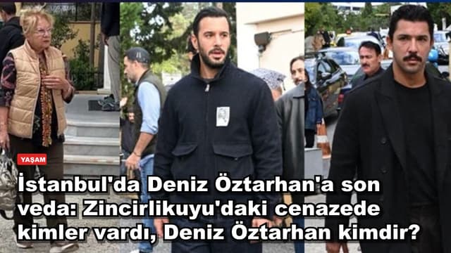 İstanbul'da Deniz Öztarhan'a son veda: Zincirlikuyu'daki cenazede kimler vardı, Deniz Öztarhan kimdir?