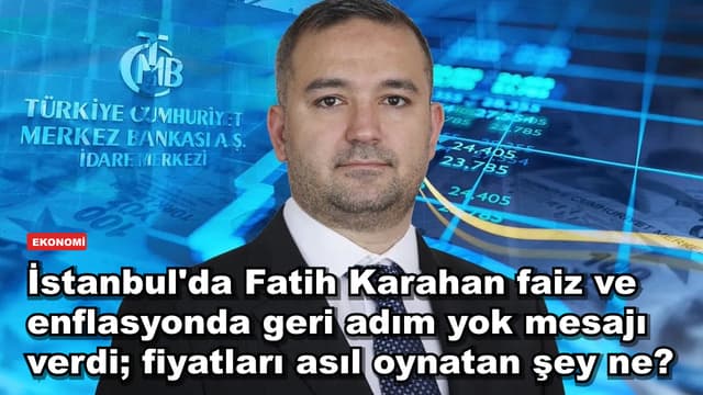 İstanbul'da Fatih Karahan faiz ve enflasyonda geri adım yok mesajı verdi; fiyatları asıl oynatan şey ne?